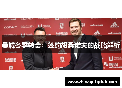 曼城冬季转会：签约胡桑诺夫的战略解析