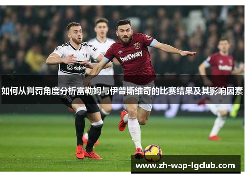 如何从判罚角度分析富勒姆与伊普斯维奇的比赛结果及其影响因素
