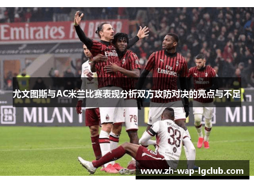 尤文图斯与AC米兰比赛表现分析双方攻防对决的亮点与不足