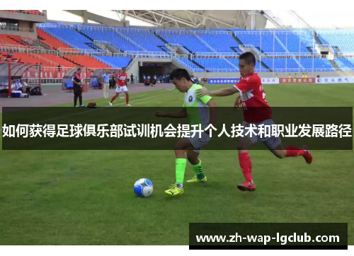如何获得足球俱乐部试训机会提升个人技术和职业发展路径
