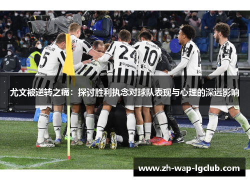 尤文被逆转之痛：探讨胜利执念对球队表现与心理的深远影响
