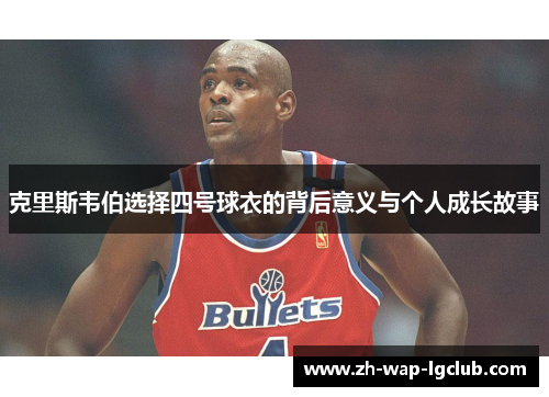 克里斯韦伯选择四号球衣的背后意义与个人成长故事