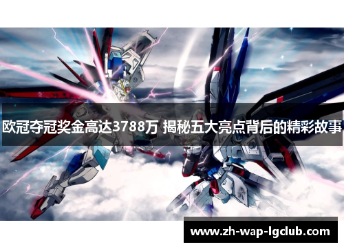 欧冠夺冠奖金高达3788万 揭秘五大亮点背后的精彩故事