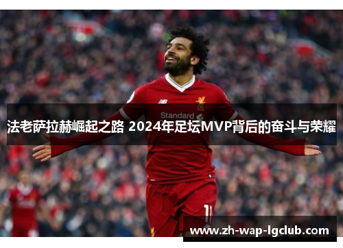 法老萨拉赫崛起之路 2024年足坛MVP背后的奋斗与荣耀