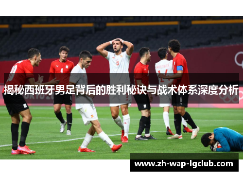 揭秘西班牙男足背后的胜利秘诀与战术体系深度分析