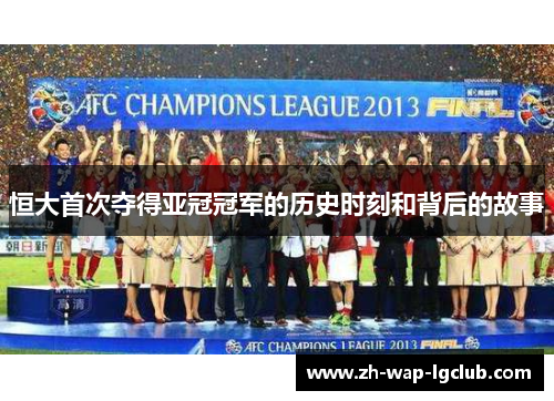 恒大首次夺得亚冠冠军的历史时刻和背后的故事