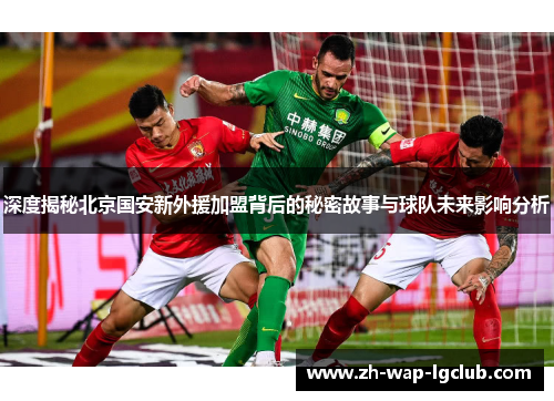 深度揭秘北京国安新外援加盟背后的秘密故事与球队未来影响分析