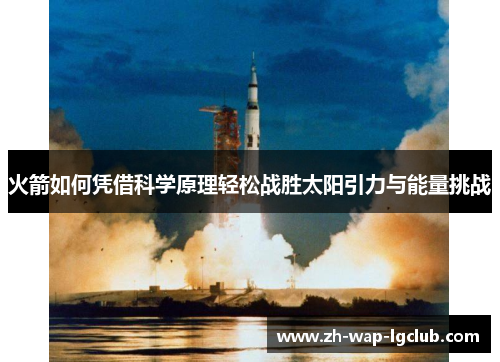 火箭如何凭借科学原理轻松战胜太阳引力与能量挑战