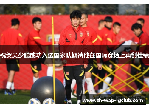 祝贺吴少聪成功入选国家队期待他在国际赛场上再创佳绩