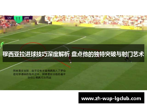 穆西亚拉进球技巧深度解析 盘点他的独特突破与射门艺术