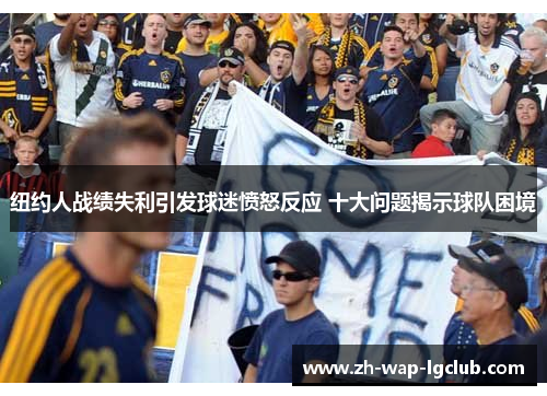 纽约人战绩失利引发球迷愤怒反应 十大问题揭示球队困境 纽约人战绩失利引发球迷愤怒反应 十大问题揭示球队困境