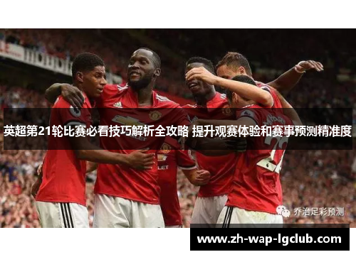 英超第21轮比赛必看技巧解析全攻略 提升观赛体验和赛事预测精准度 英超第21轮比赛必看技巧解析全攻略 提升观赛体验和赛事预测精准度