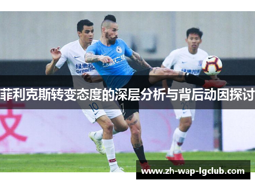 菲利克斯转变态度的深层分析与背后动因探讨