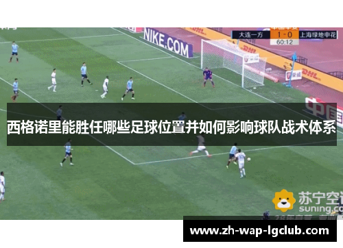 西格诺里能胜任哪些足球位置并如何影响球队战术体系