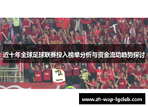 近十年全球足球联赛投入榜单分析与资金流动趋势探讨