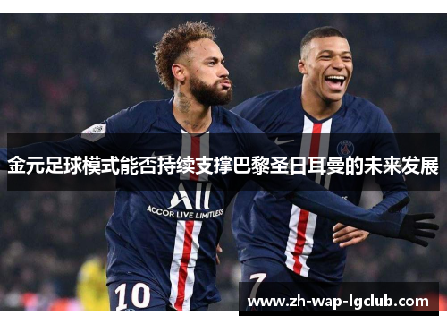 金元足球模式能否持续支撑巴黎圣日耳曼的未来发展 金元足球模式能否持续支撑巴黎圣日耳曼的未来发展