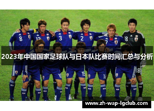 2023年中国国家足球队与日本队比赛时间汇总与分析 2023年中国国家足球队与日本队比赛时间汇总与分析