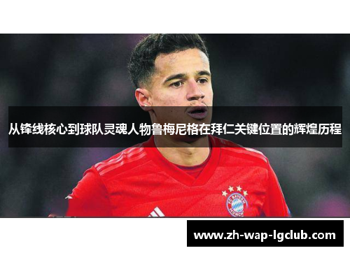 从锋线核心到球队灵魂人物鲁梅尼格在拜仁关键位置的辉煌历程 从锋线核心到球队灵魂人物鲁梅尼格在拜仁关键位置的辉煌历程