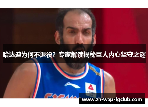 哈达迪为何不退役?专家解读揭秘巨人内心坚守之谜 哈达迪为何不退役?专家解读揭秘巨人内心坚守之谜