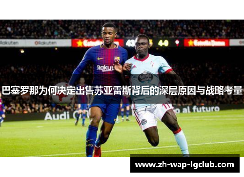 巴塞罗那为何决定出售苏亚雷斯背后的深层原因与战略考量 巴塞罗那为何决定出售苏亚雷斯背后的深层原因与战略考量