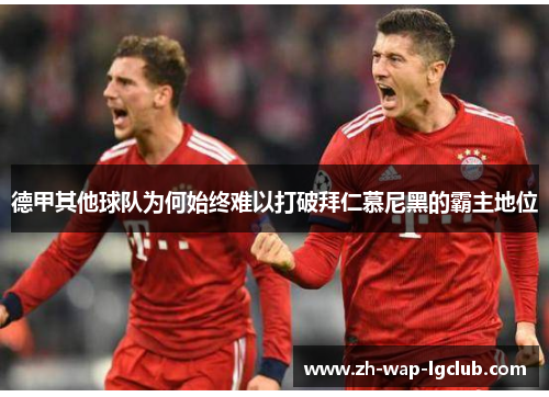 德甲其他球队为何始终难以打破拜仁慕尼黑的霸主地位 德甲其他球队为何始终难以打破拜仁慕尼黑的霸主地位