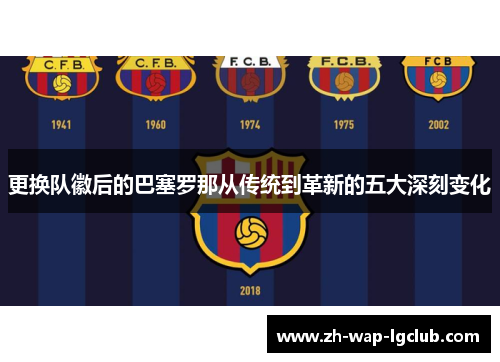 更换队徽后的巴塞罗那从传统到革新的五大深刻变化 更换队徽后的巴塞罗那从传统到革新的五大深刻变化