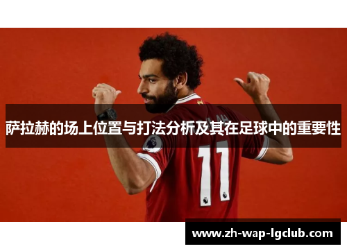 萨拉赫的场上位置与打法分析及其在足球中的重要性