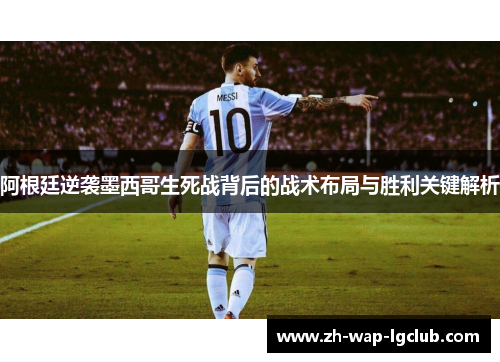 阿根廷逆袭墨西哥生死战背后的战术布局与胜利关键解析 阿根廷逆袭墨西哥生死战背后的战术布局与胜利关键解析