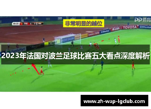 2023年法国对波兰足球比赛五大看点深度解析 2023年法国对波兰足球比赛五大看点深度解析