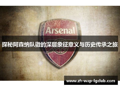 探秘阿森纳队徽的深层象征意义与历史传承之旅