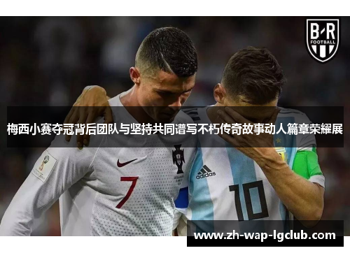 梅西小赛夺冠背后团队与坚持共同谱写不朽传奇故事动人篇章荣耀展 梅西小赛夺冠背后团队与坚持共同谱写不朽传奇故事动人篇章荣耀展