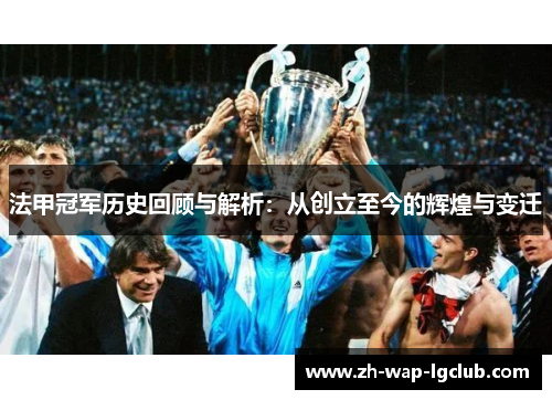 法甲冠军历史回顾与解析:从创立至今的辉煌与变迁 法甲冠军历史回顾与解析:从创立至今的辉煌与变迁