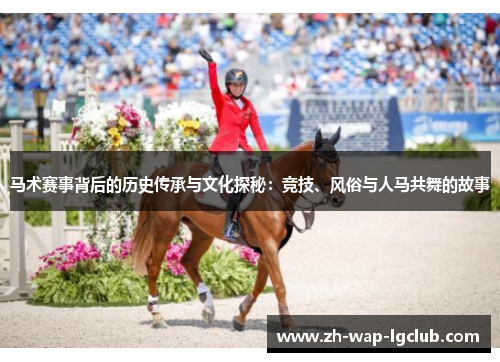 马术赛事背后的历史传承与文化探秘：竞技、风俗与人马共舞的故事