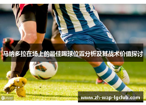 马纳多拉在场上的最佳踢球位置分析及其战术价值探讨 马纳多拉在场上的最佳踢球位置分析及其战术价值探讨