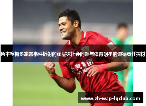鲁本塞梅多家暴事件折射的深层次社会问题与体育明星的道德责任探讨