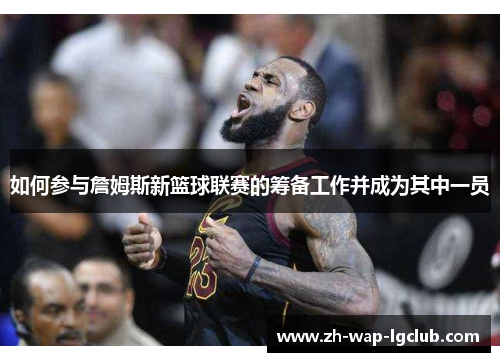 如何参与詹姆斯新篮球联赛的筹备工作并成为其中一员 如何参与詹姆斯新篮球联赛的筹备工作并成为其中一员