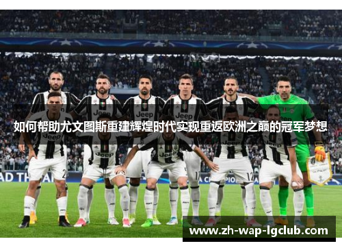 如何帮助尤文图斯重建辉煌时代实现重返欧洲之巅的冠军梦想 如何帮助尤文图斯重建辉煌时代实现重返欧洲之巅的冠军梦想