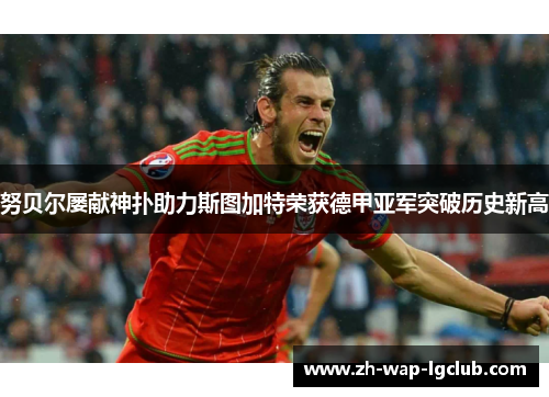 努贝尔屡献神扑助力斯图加特荣获德甲亚军突破历史新高 努贝尔屡献神扑助力斯图加特荣获德甲亚军突破历史新高