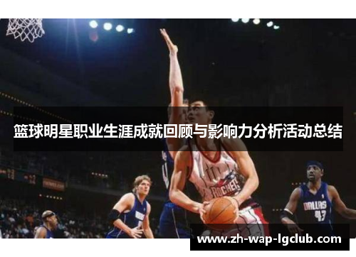 篮球明星职业生涯成就回顾与影响力分析活动总结