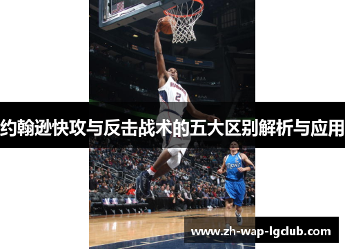 约翰逊快攻与反击战术的五大区别解析与应用 约翰逊快攻与反击战术的五大区别解析与应用