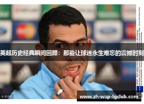 英超历史经典瞬间回顾：那些让球迷永生难忘的震撼时刻