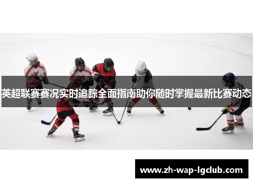 英超联赛赛况实时追踪全面指南助你随时掌握最新比赛动态