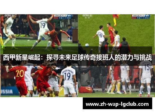 西甲新星崛起：探寻未来足球传奇接班人的潜力与挑战