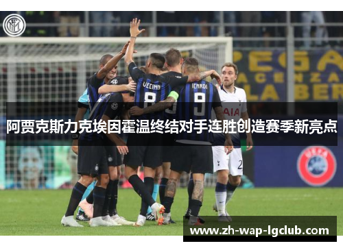 阿贾克斯力克埃因霍温终结对手连胜创造赛季新亮点 阿贾克斯力克埃因霍温终结对手连胜创造赛季新亮点