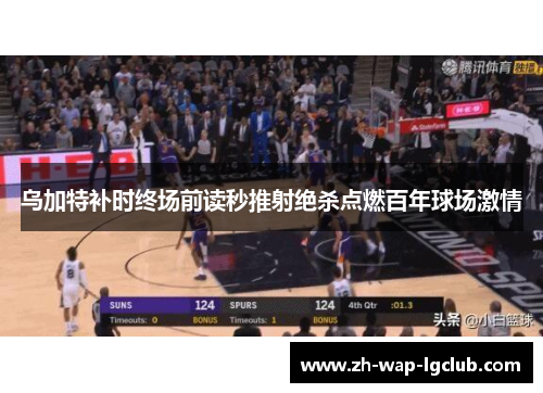 乌加特补时终场前读秒推射绝杀点燃百年球场激情 乌加特补时终场前读秒推射绝杀点燃百年球场激情