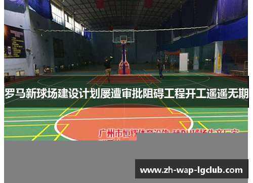 罗马新球场建设计划屡遭审批阻碍工程开工遥遥无期 罗马新球场建设计划屡遭审批阻碍工程开工遥遥无期