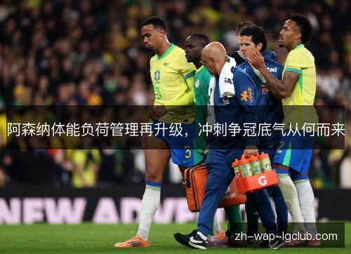 阿森纳体能负荷管理再升级，冲刺争冠底气从何而来