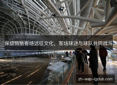 保级弱旅客场远征文化,客场球迷与球队共同战斗 保级弱旅客场远征文化,客场球迷与球队共同战斗