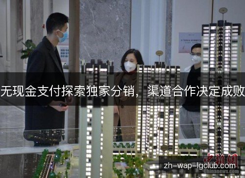 无现金支付探索独家分销，渠道合作决定成败